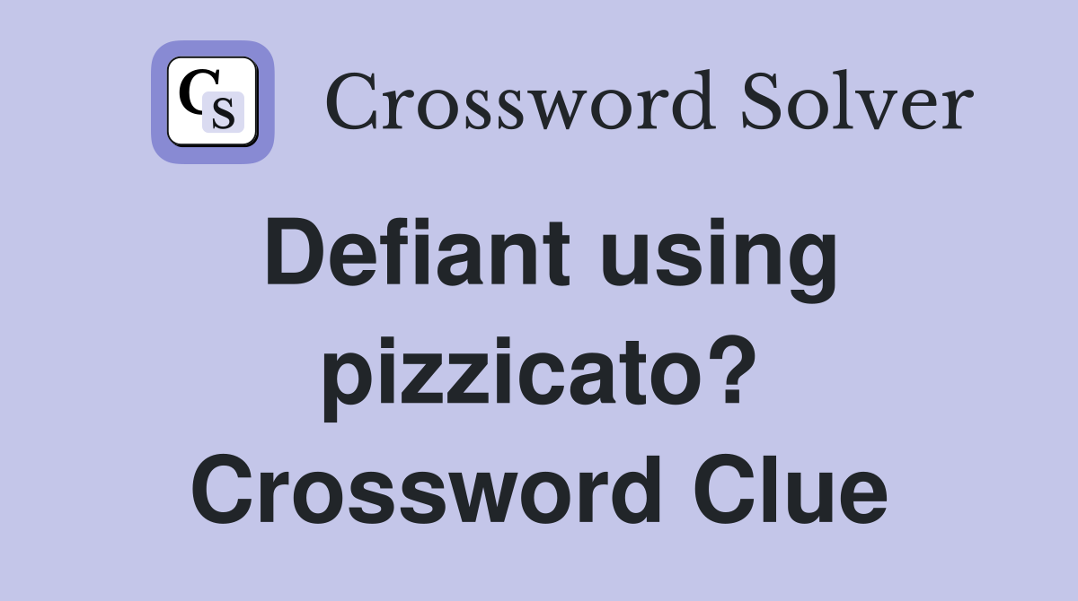 Defiant using pizzicato? Crossword Clue