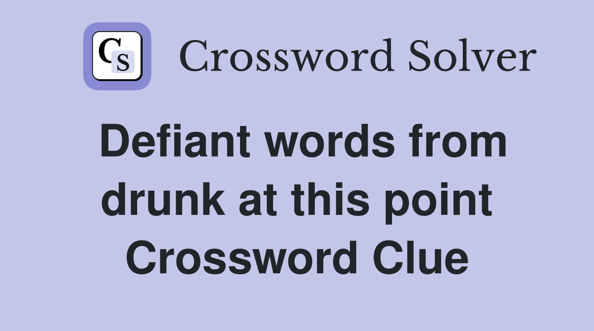 Defiant words from drunk at this point Crossword Clue