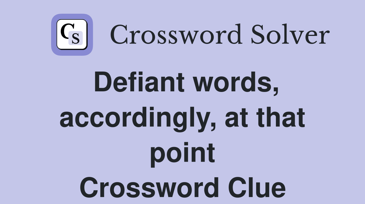 Defiant words, accordingly, at that point Crossword Clue