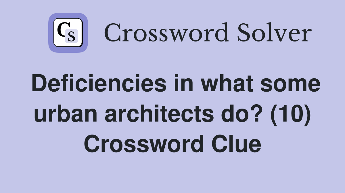 Deficiencies in what some urban architects do? (10) Crossword Clue