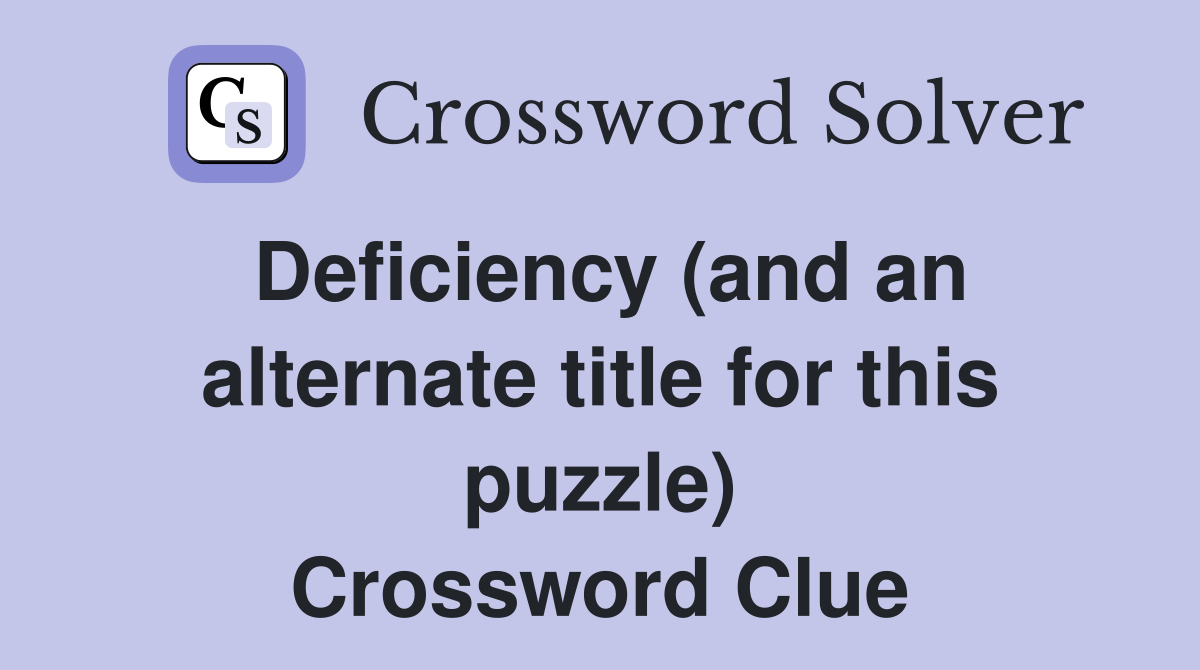 Deficiency (and an alternate title for this puzzle) Crossword Clue