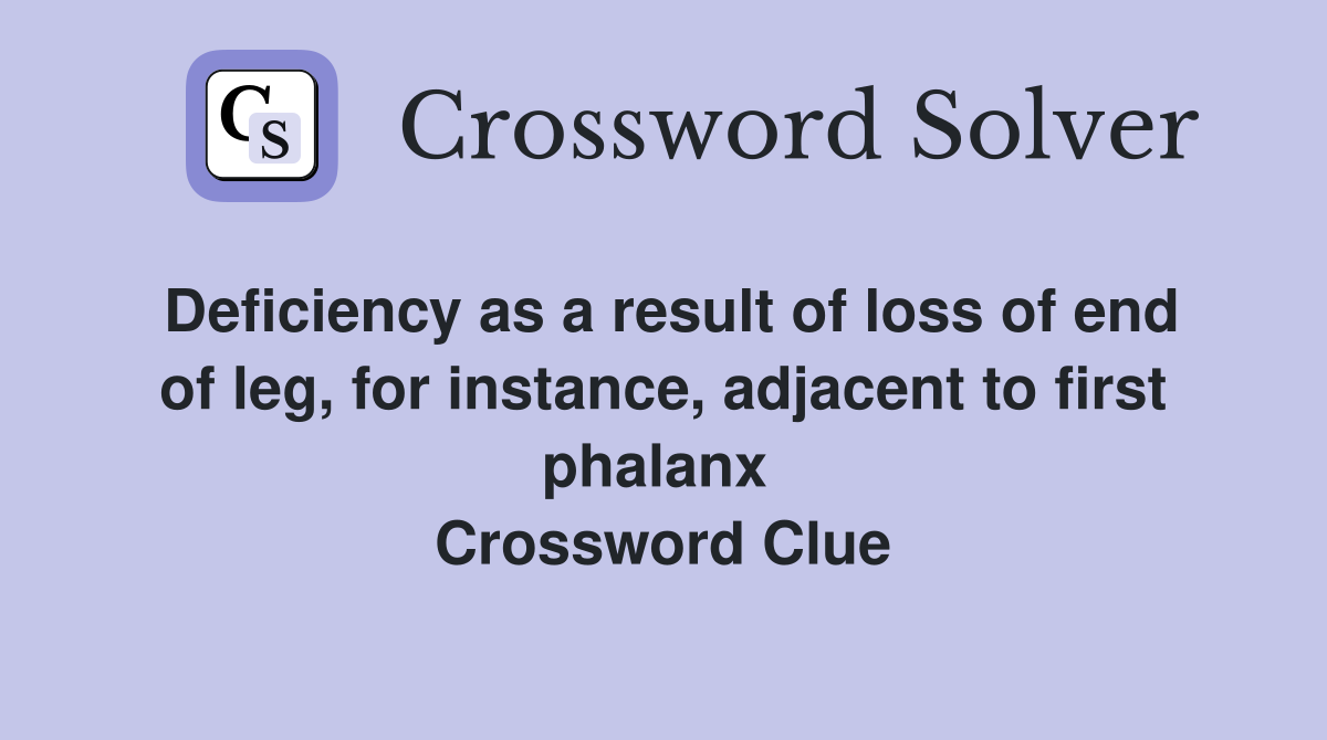 Deficiency as a result of loss of end of leg, for instance, adjacent to first phalanx  Crossword Clue