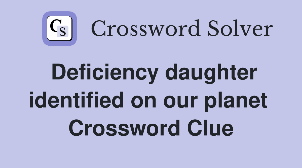 Deficiency daughter identified on our planet  Crossword Clue