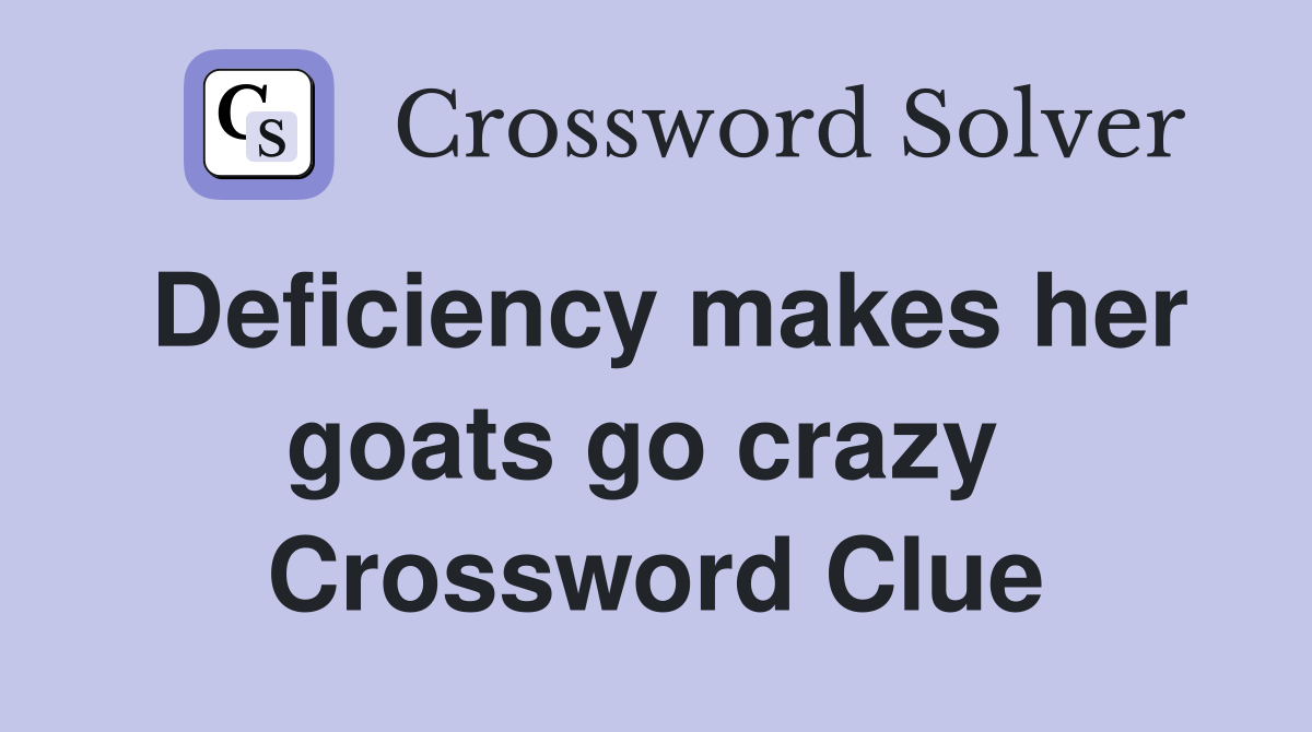 Deficiency makes her goats go crazy  Crossword Clue