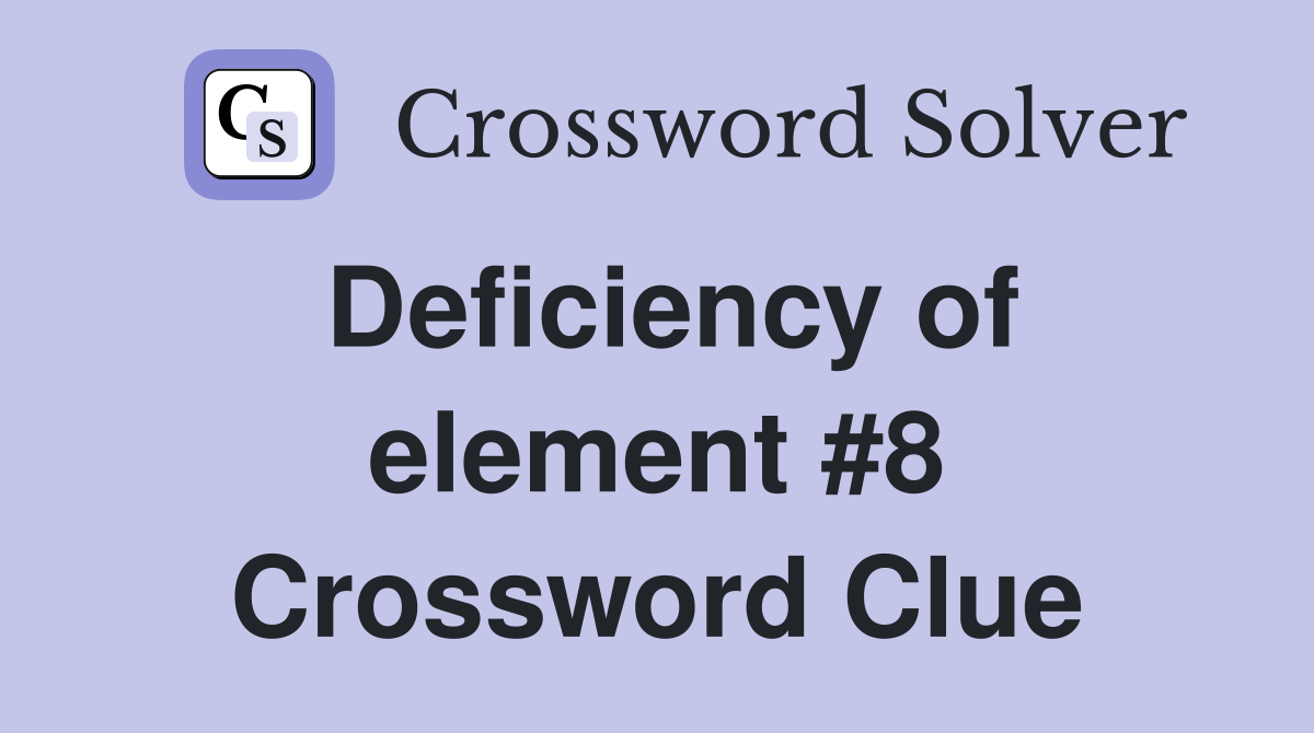 Deficiency of element #8 Crossword Clue