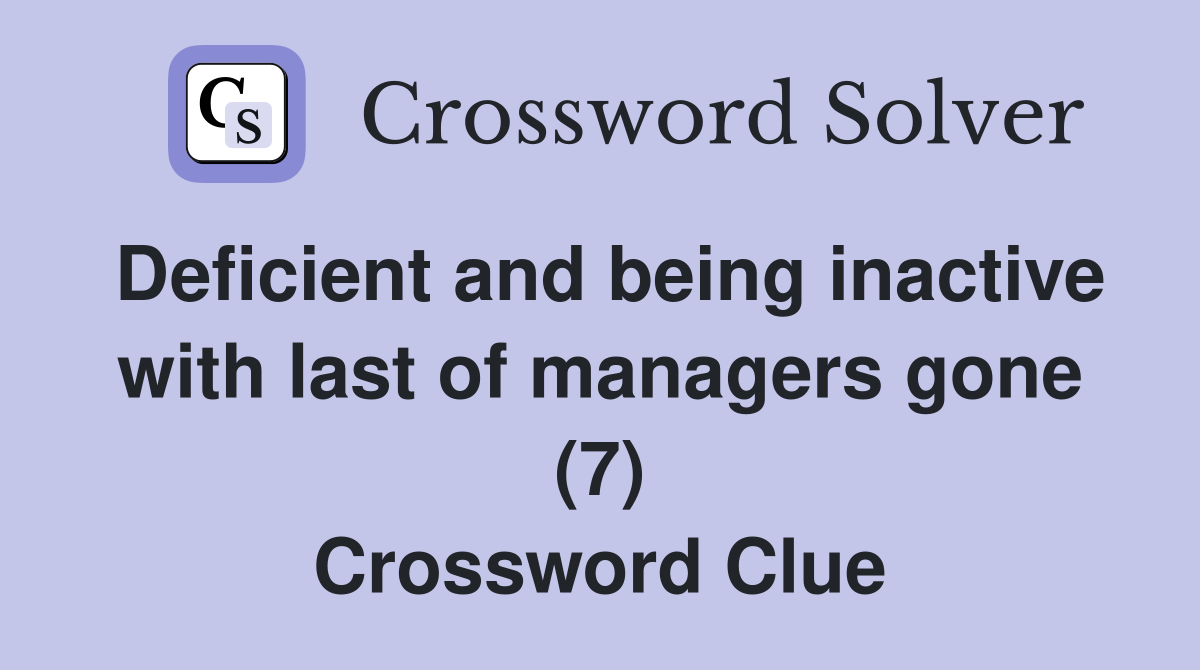 Deficient and being inactive with last of managers gone (7) Crossword Clue