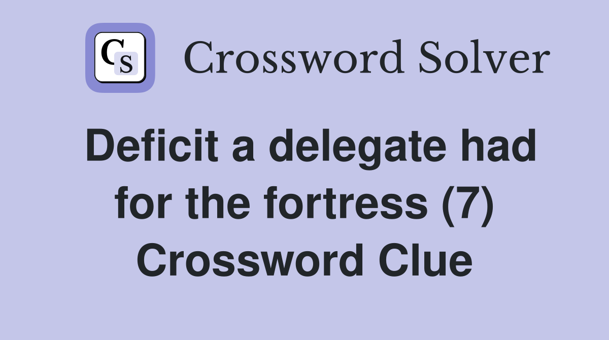 Deficit a delegate had for the fortress (7) Crossword Clue