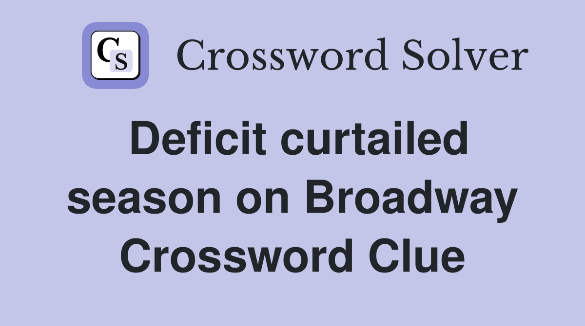 Deficit curtailed season on Broadway Crossword Clue