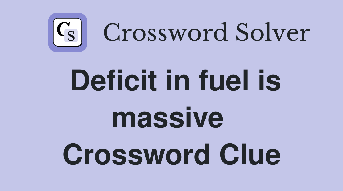 Deficit in fuel is massive  Crossword Clue