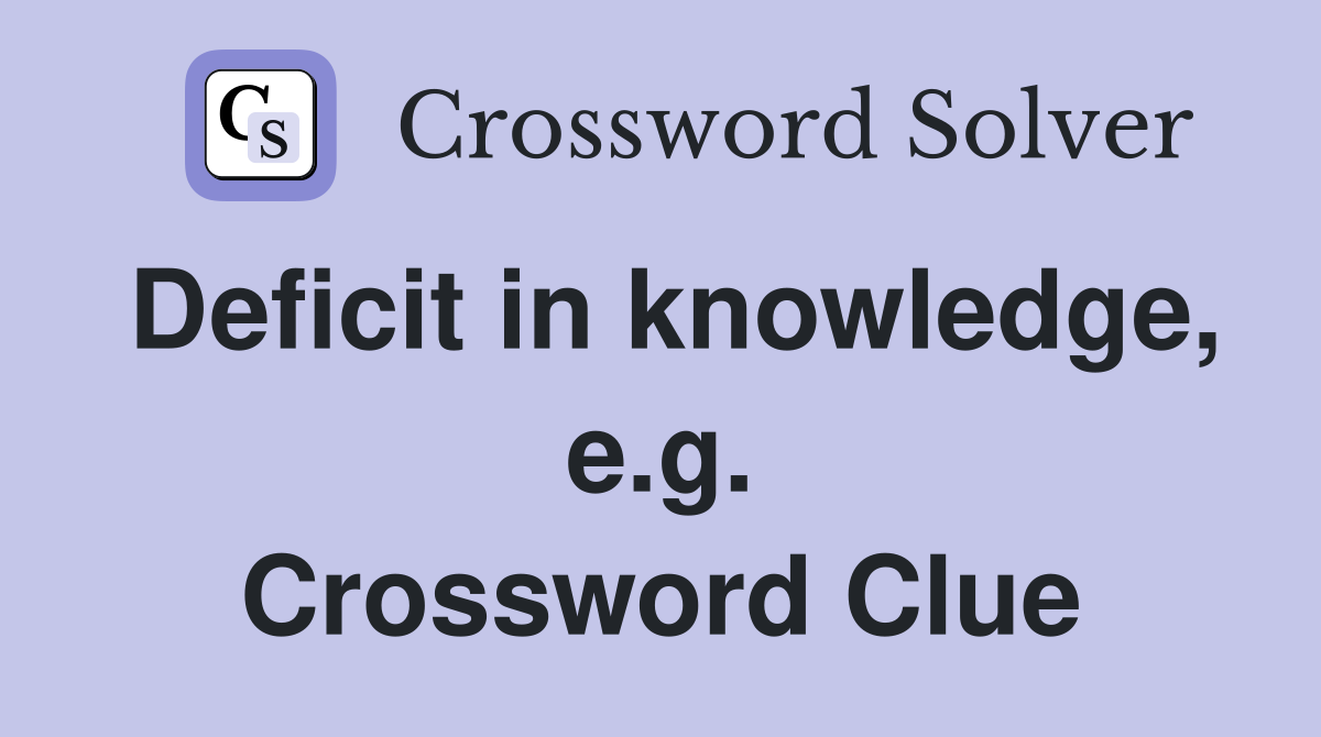 Deficit in knowledge, e.g. Crossword Clue