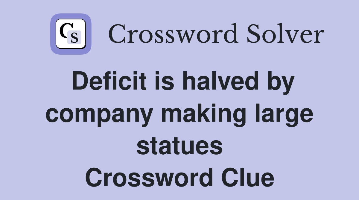 Deficit is halved by company making large statues Crossword Clue