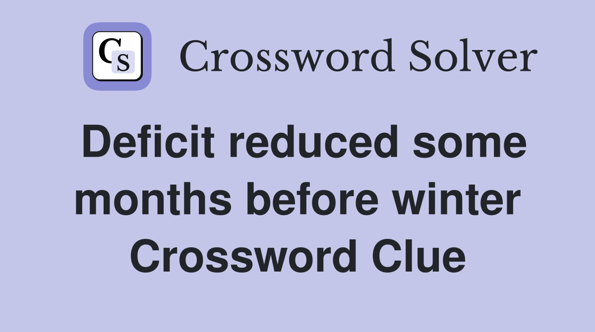 Deficit reduced some months before winter Crossword Clue