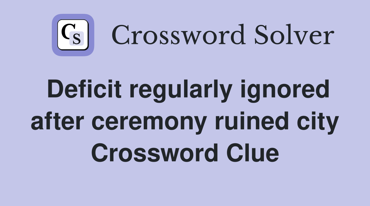Deficit regularly ignored after ceremony ruined city Crossword Clue