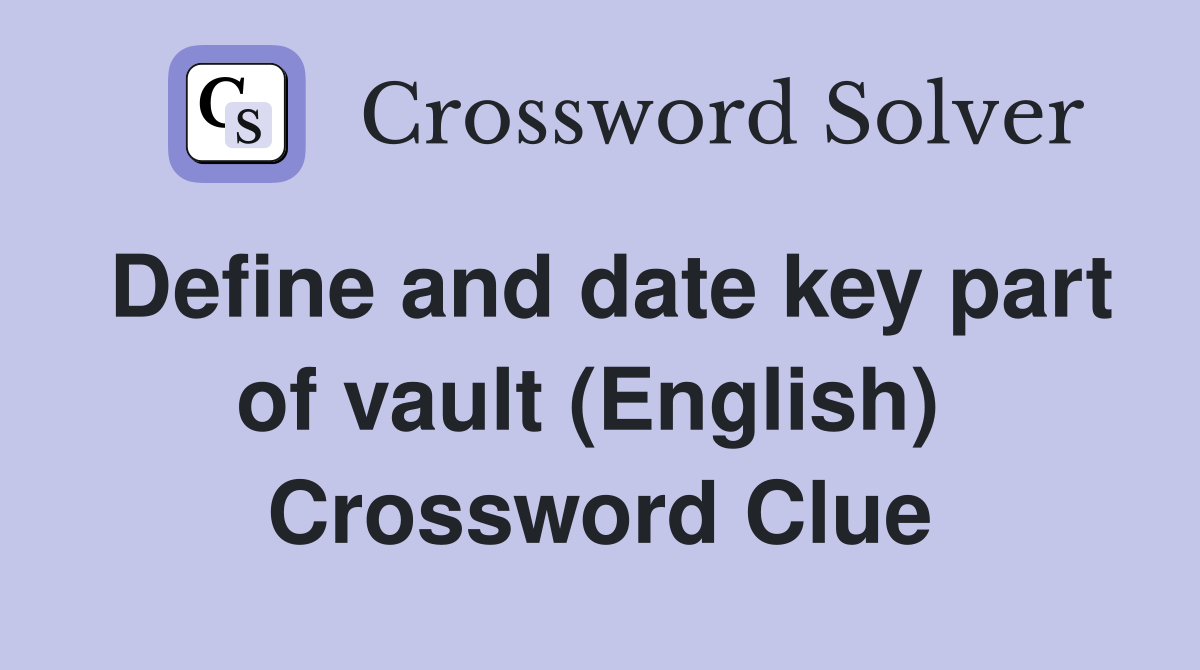 Define and date key part of vault (English)  Crossword Clue