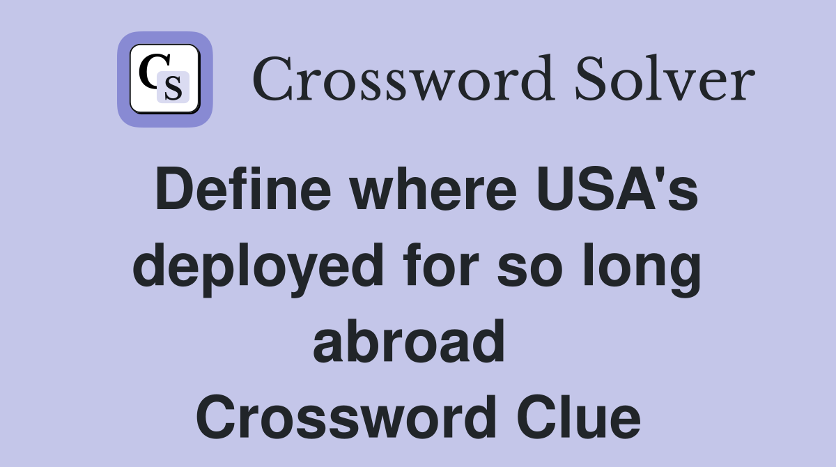 Define where USA's deployed for so long abroad  Crossword Clue