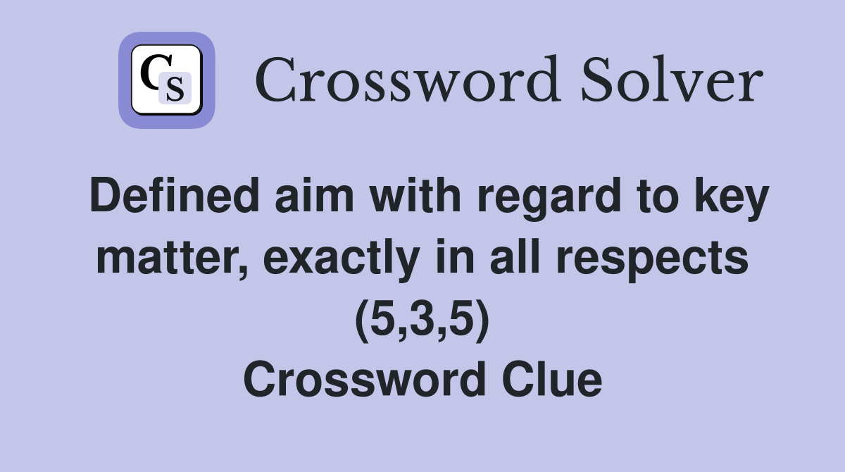 Defined aim with regard to key matter, exactly in all respects (5,3,5) Crossword Clue