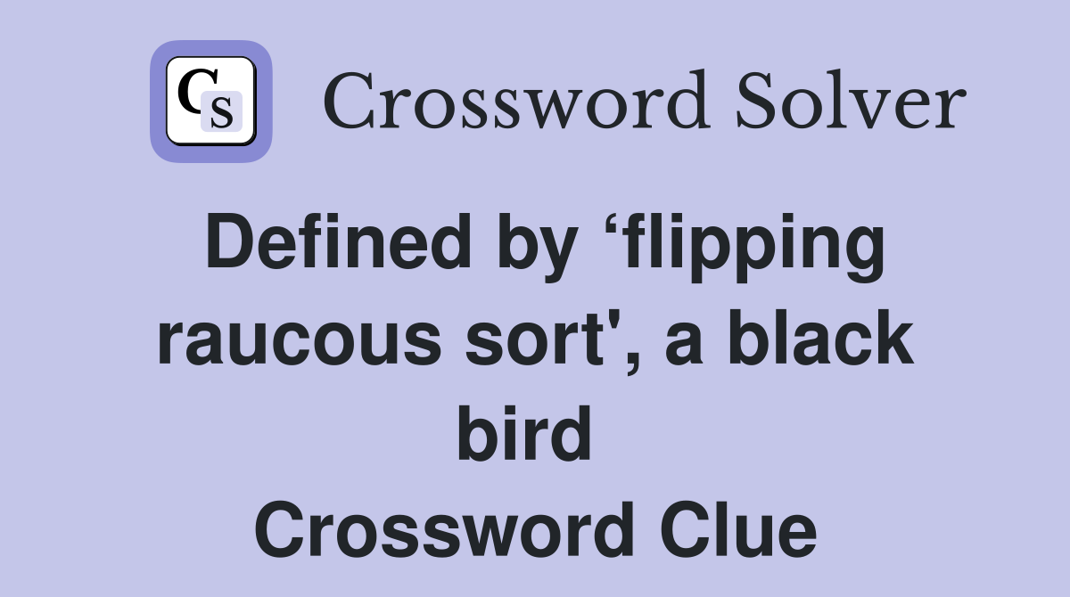 Defined by ‘flipping raucous sort', a black bird  Crossword Clue