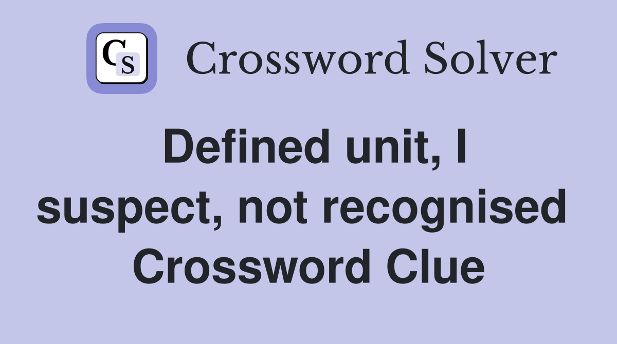 Defined unit, I suspect, not recognised  Crossword Clue