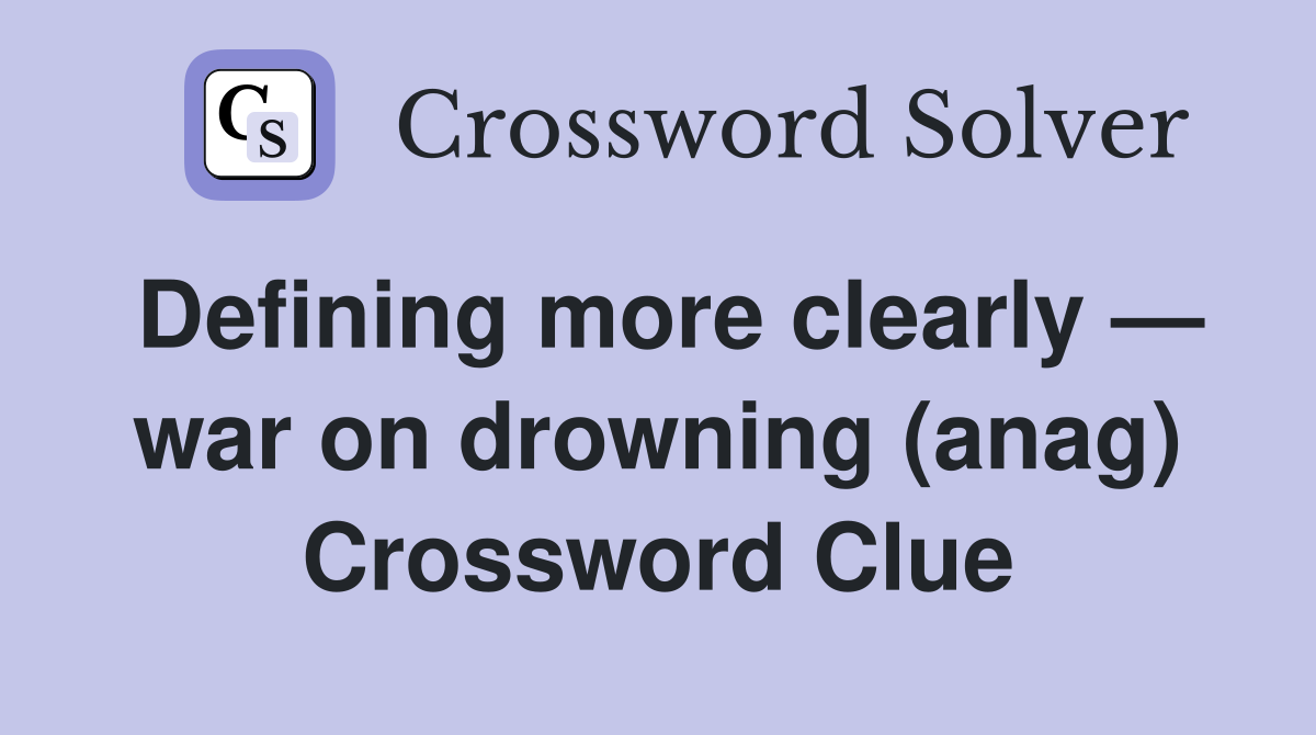 Defining more clearly — war on drowning (anag) Crossword Clue