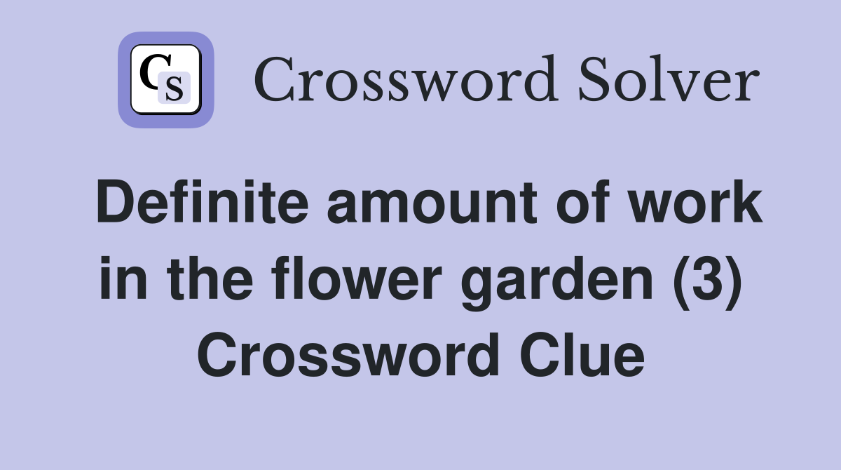 Definite amount of work in the flower garden (3) Crossword Clue