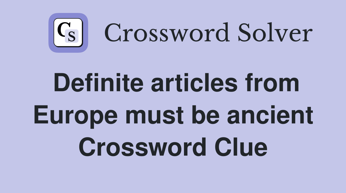 Definite articles from Europe must be ancient Crossword Clue