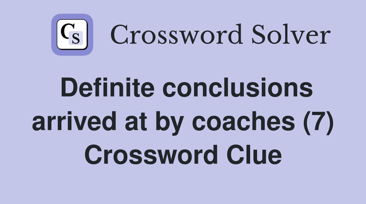 Definite conclusions arrived at by coaches (7) Crossword Clue