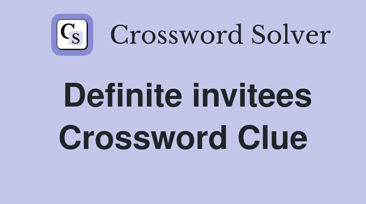 Definite invitees Crossword Clue