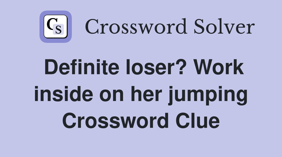 Definite loser? Work inside on her jumping Crossword Clue