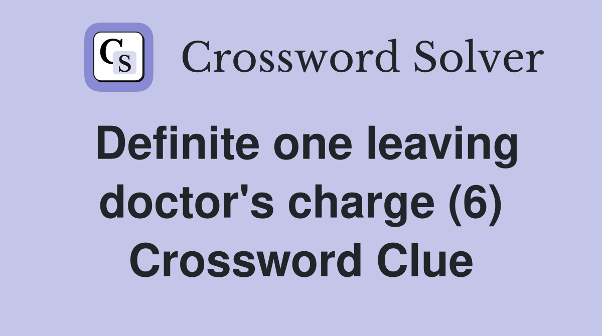 Definite one leaving doctor's charge (6) Crossword Clue