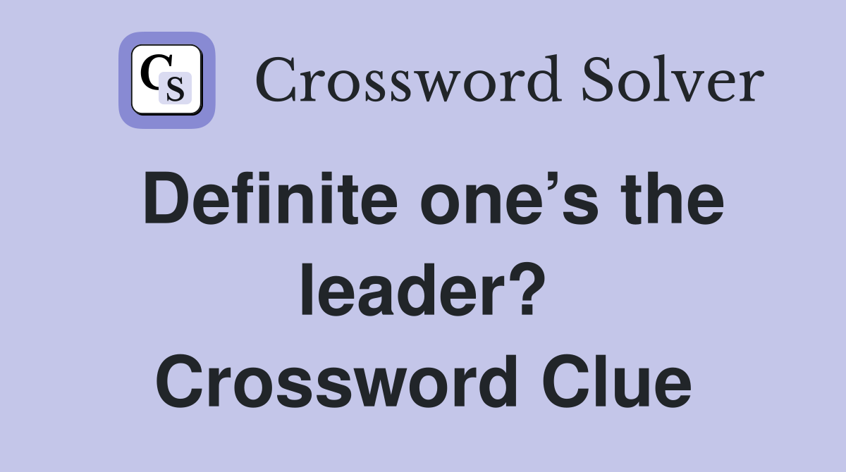 Definite one’s the leader? Crossword Clue