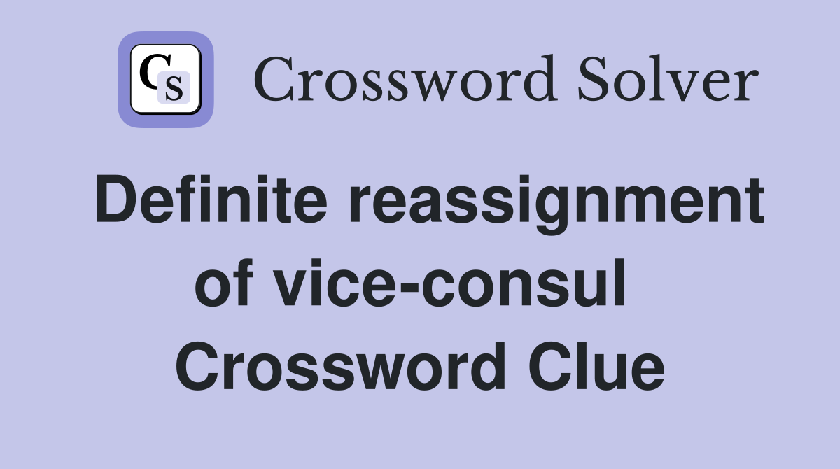 Definite reassignment of vice-consul  Crossword Clue