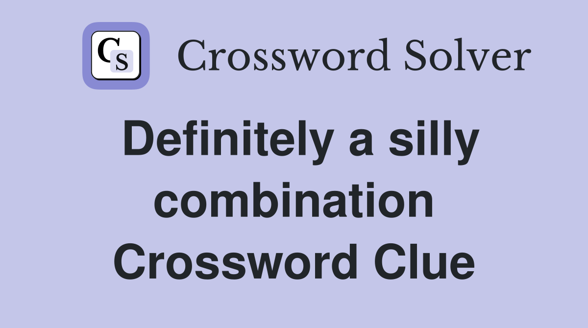 Definitely a silly combination Crossword Clue
