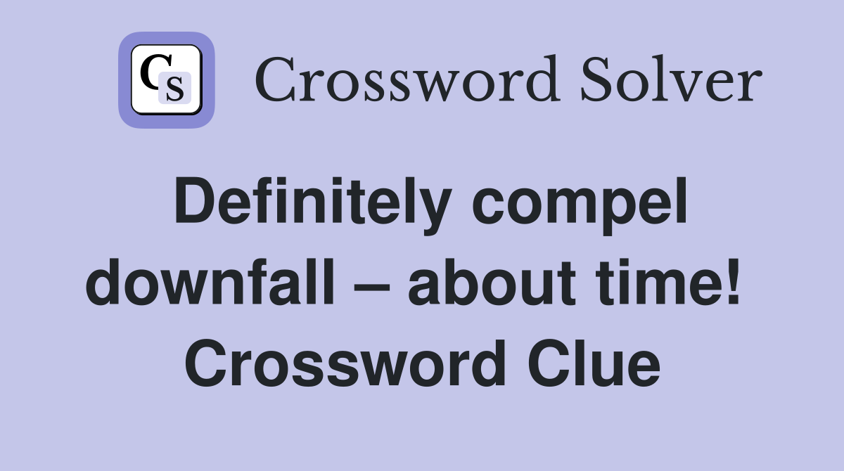 Definitely compel downfall – about time!  Crossword Clue