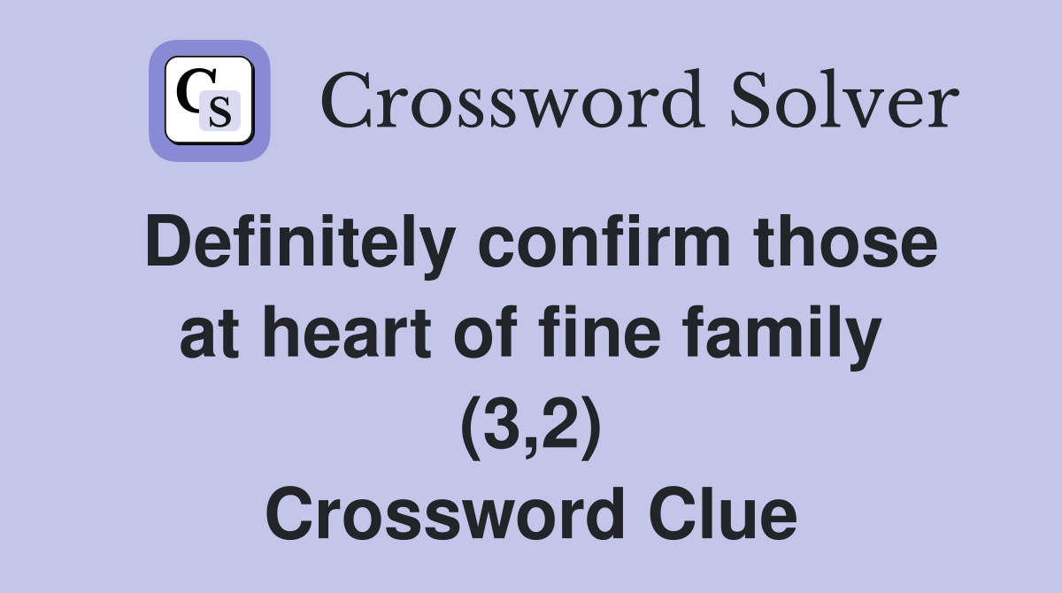 Definitely confirm those at heart of fine family (3,2) Crossword Clue