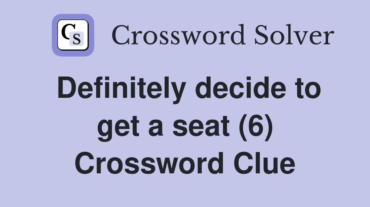 Definitely decide to get a seat (6) Crossword Clue