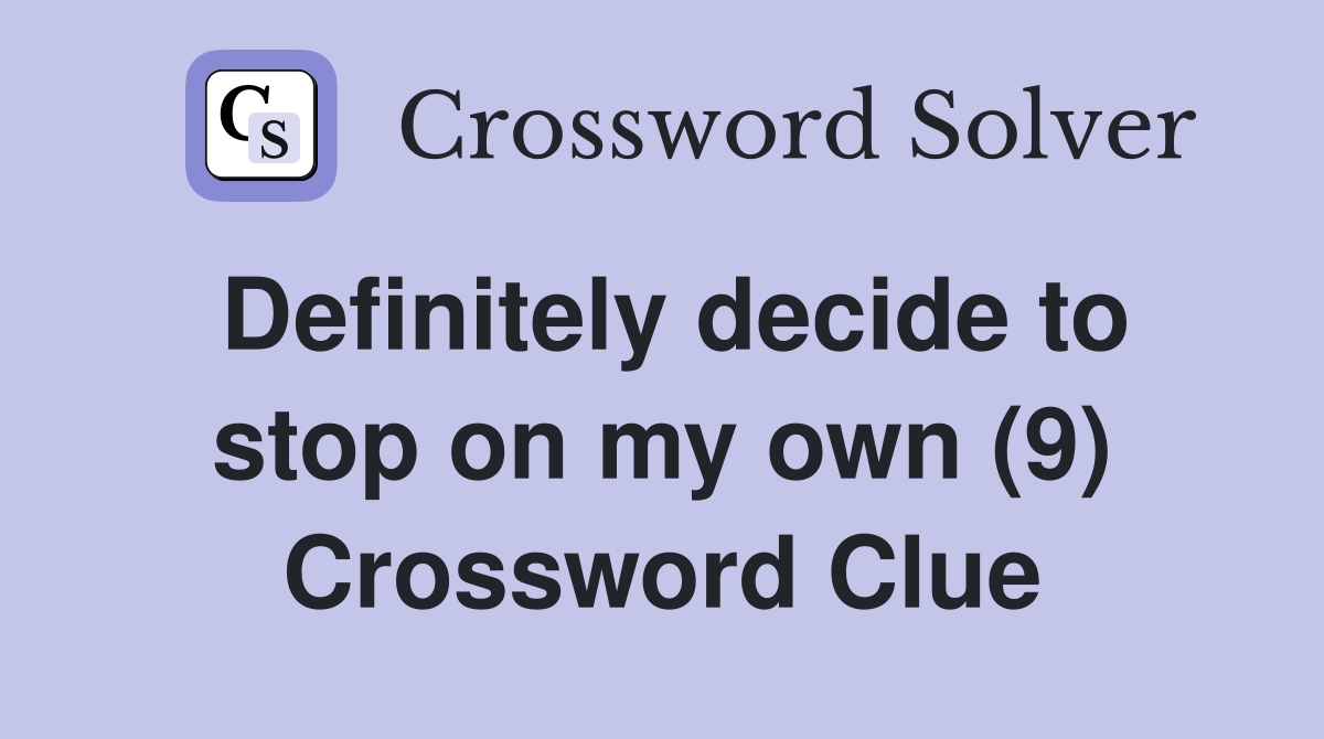 Definitely decide to stop on my own (9) Crossword Clue