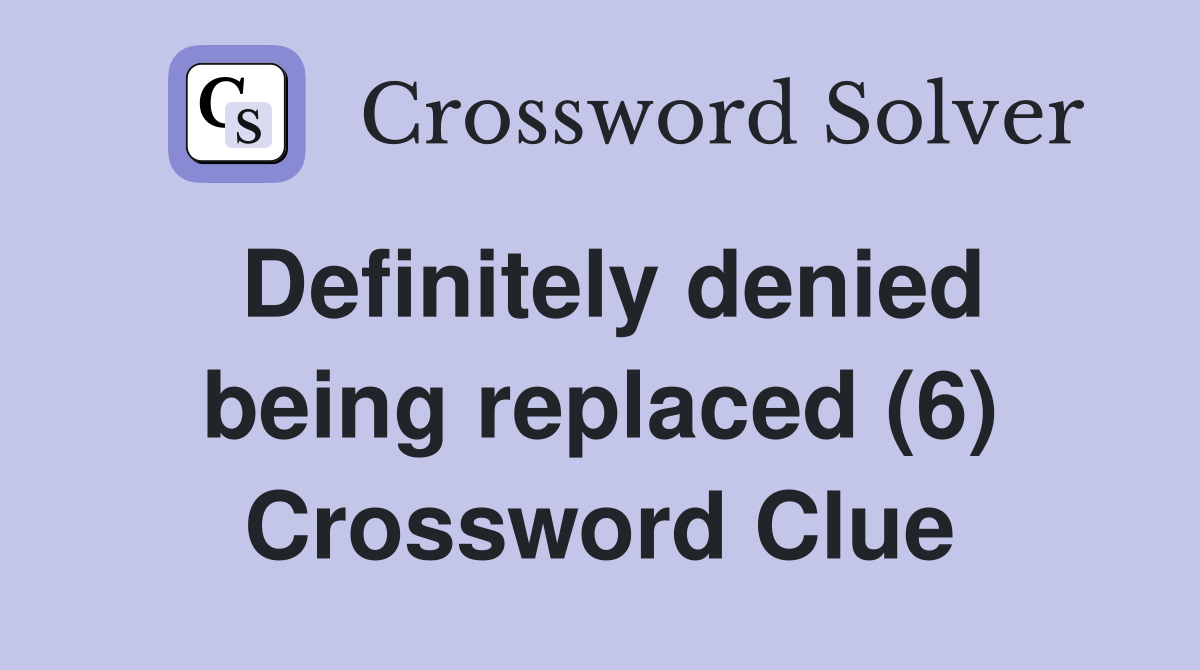 Definitely denied being replaced (6) Crossword Clue