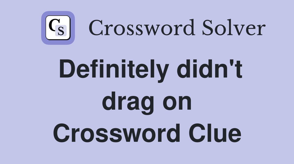 Definitely didn't drag on Crossword Clue