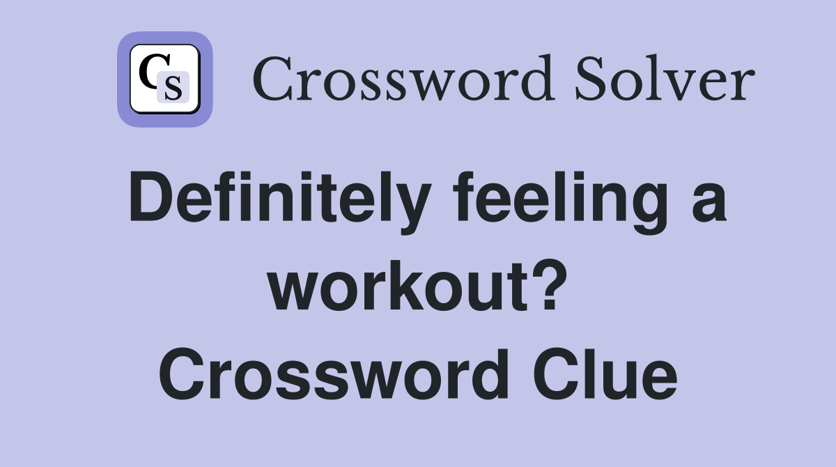 Definitely feeling a workout? Crossword Clue