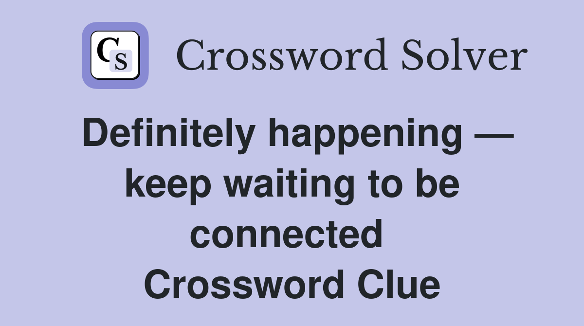 Definitely happening — keep waiting to be connected  Crossword Clue