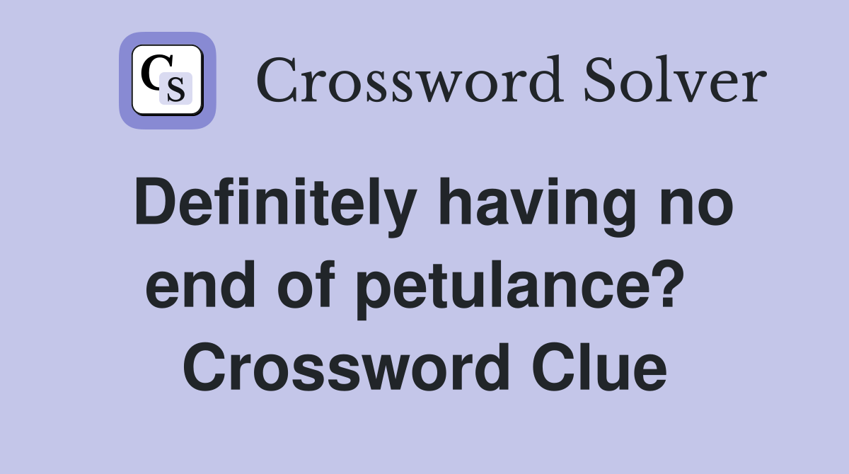 Definitely having no end of petulance?  Crossword Clue
