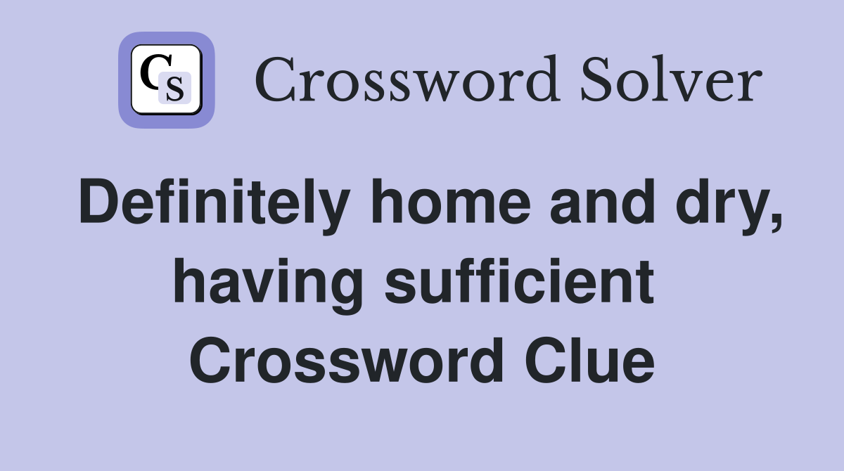Definitely home and dry, having sufficient  Crossword Clue