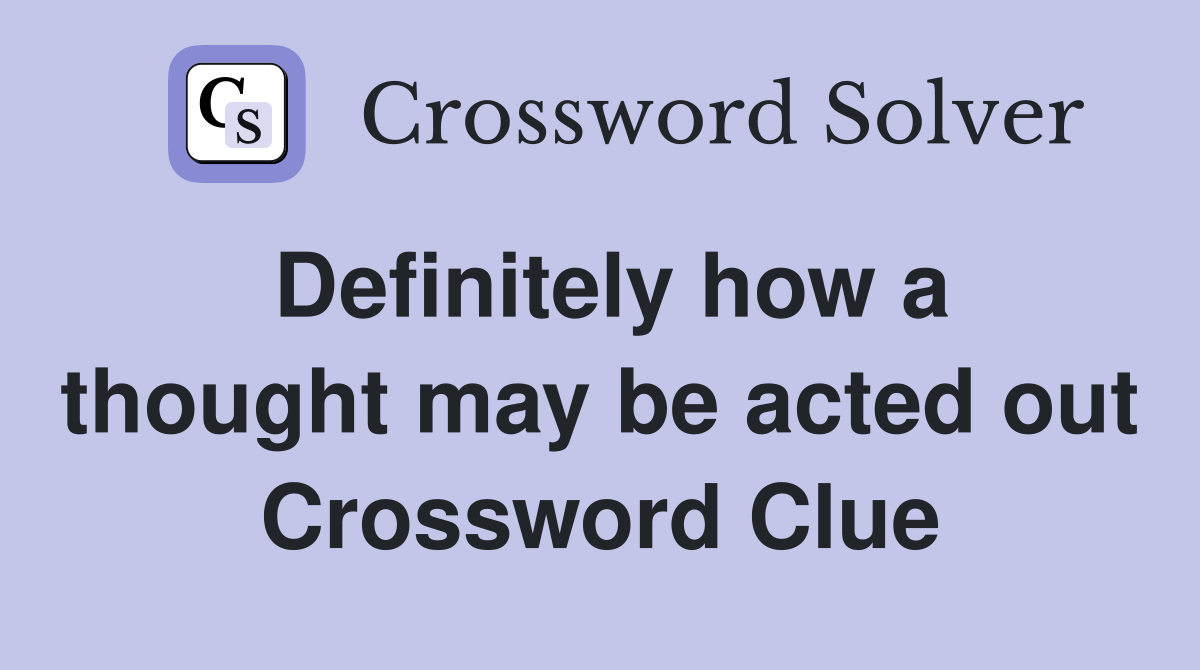 Definitely how a thought may be acted out Crossword Clue