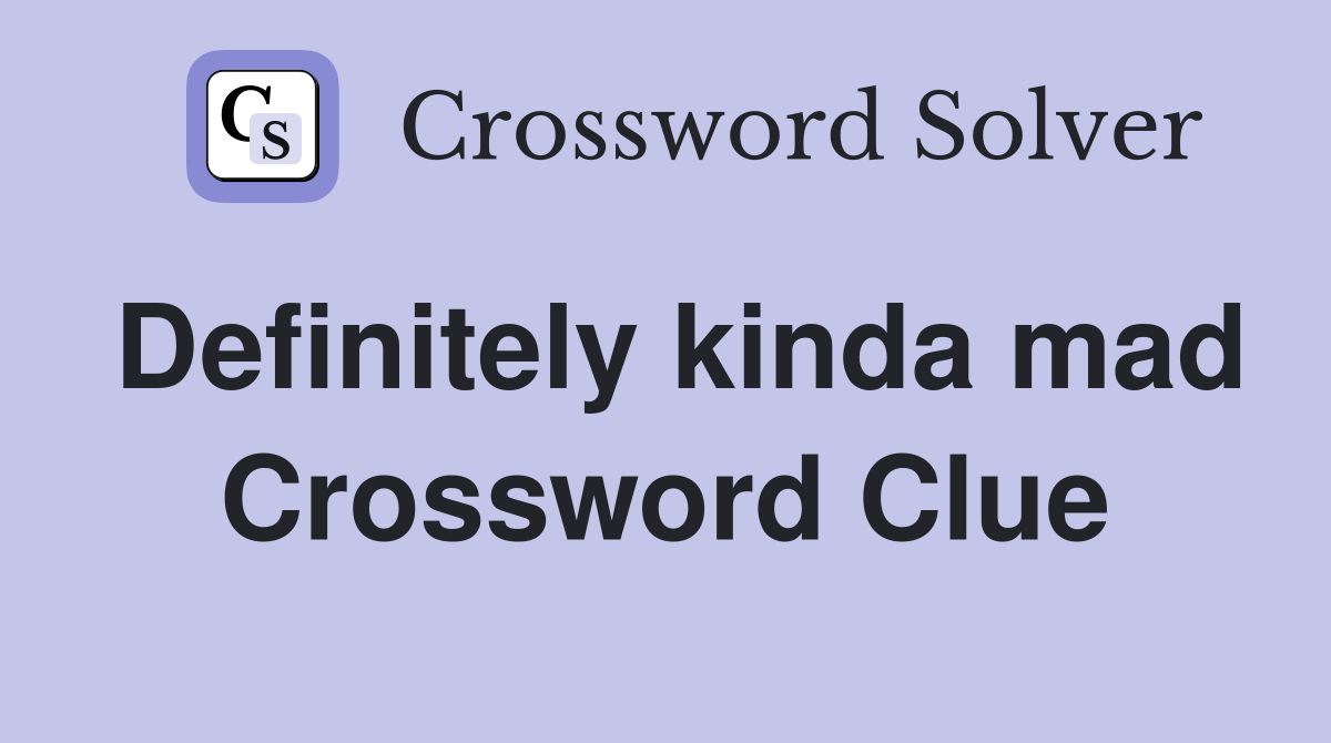 Definitely kinda mad Crossword Clue
