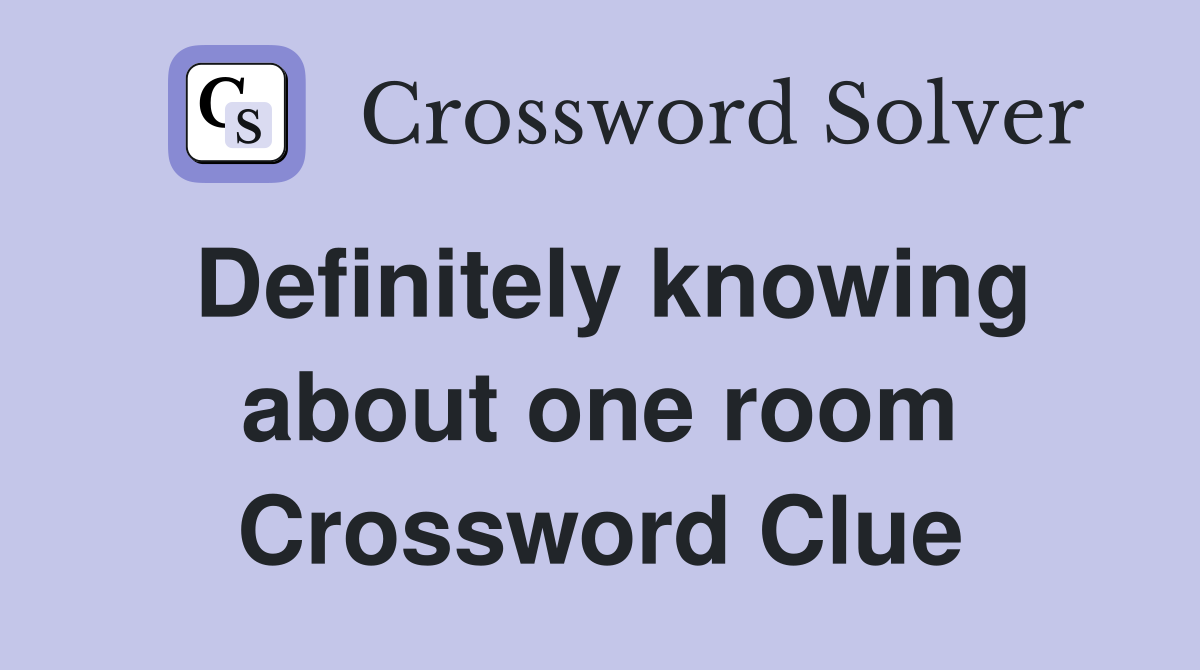Definitely knowing about one room Crossword Clue