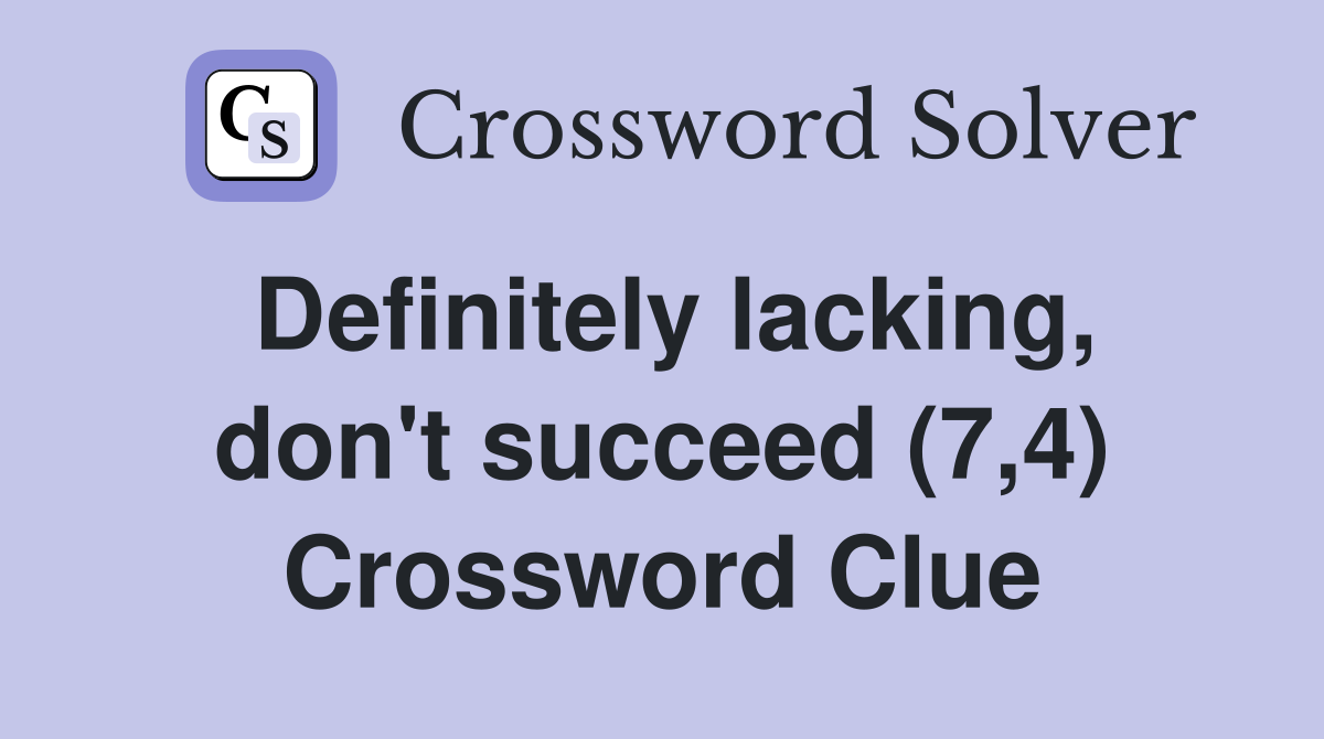 Definitely lacking, don't succeed (7,4) Crossword Clue