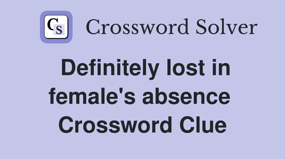 Definitely lost in female's absence  Crossword Clue