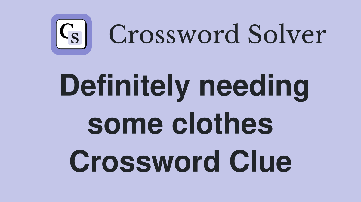 Definitely needing some clothes Crossword Clue