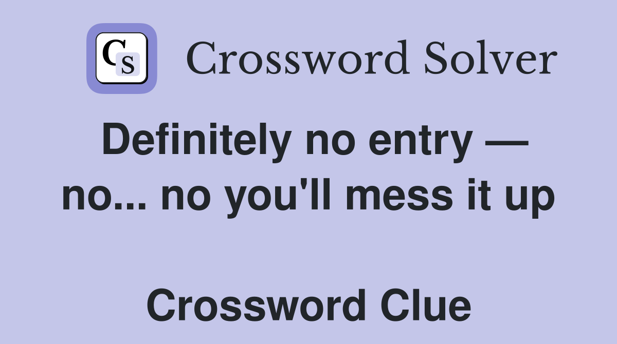Definitely no entry — no... no you'll mess it up  Crossword Clue