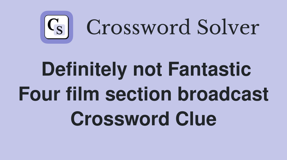 Definitely not Fantastic Four film section broadcast Crossword Clue
